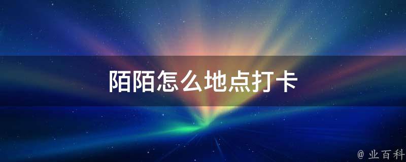 陌陌打卡功能可以收藏吗_陌陌打卡功能怎么关闭_陌陌打卡功能在哪里